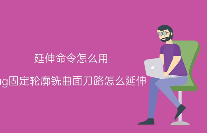 延伸命令怎么用 ug固定轮廓铣曲面刀路怎么延伸？